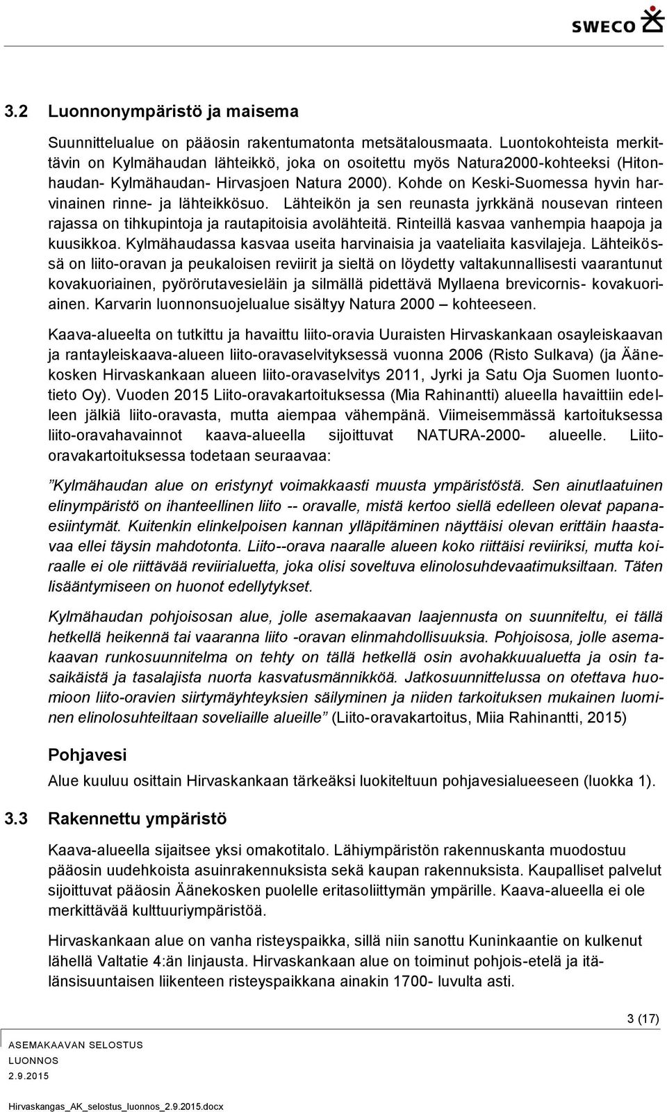 Kohde on Keski-Suomessa hyvin harvinainen rinne- ja lähteikkösuo. Lähteikön ja sen reunasta jyrkkänä nousevan rinteen rajassa on tihkupintoja ja rautapitoisia avolähteitä.