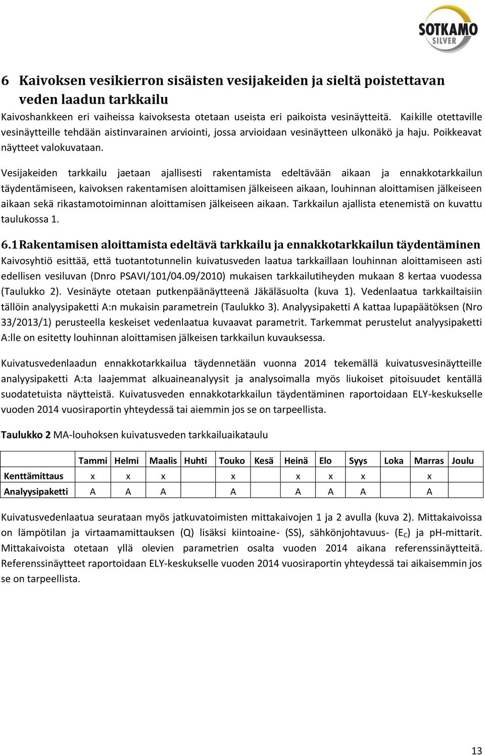 Vesijakeiden tarkkailu jaetaan ajallisesti rakentamista edeltävään aikaan ja ennakkotarkkailun täydentämiseen, kaivoksen rakentamisen aloittamisen jälkeiseen aikaan, louhinnan aloittamisen jälkeiseen