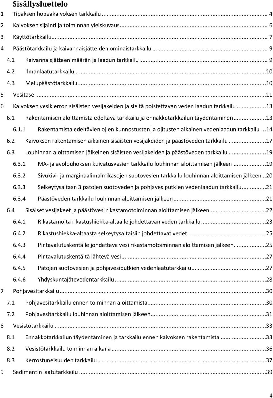 ..11 6 Kaivoksen vesikierron sisäisten vesijakeiden ja sieltä poistettavan veden laadun tarkkailu...13 6.1 Rakentamisen aloittamista edeltävä tarkkailu ja ennakkotarkkailun täydentäminen...13 6.1.1 Rakentamista edeltävien ojien kunnostusten ja ojitusten aikainen vedenlaadun tarkkailu.