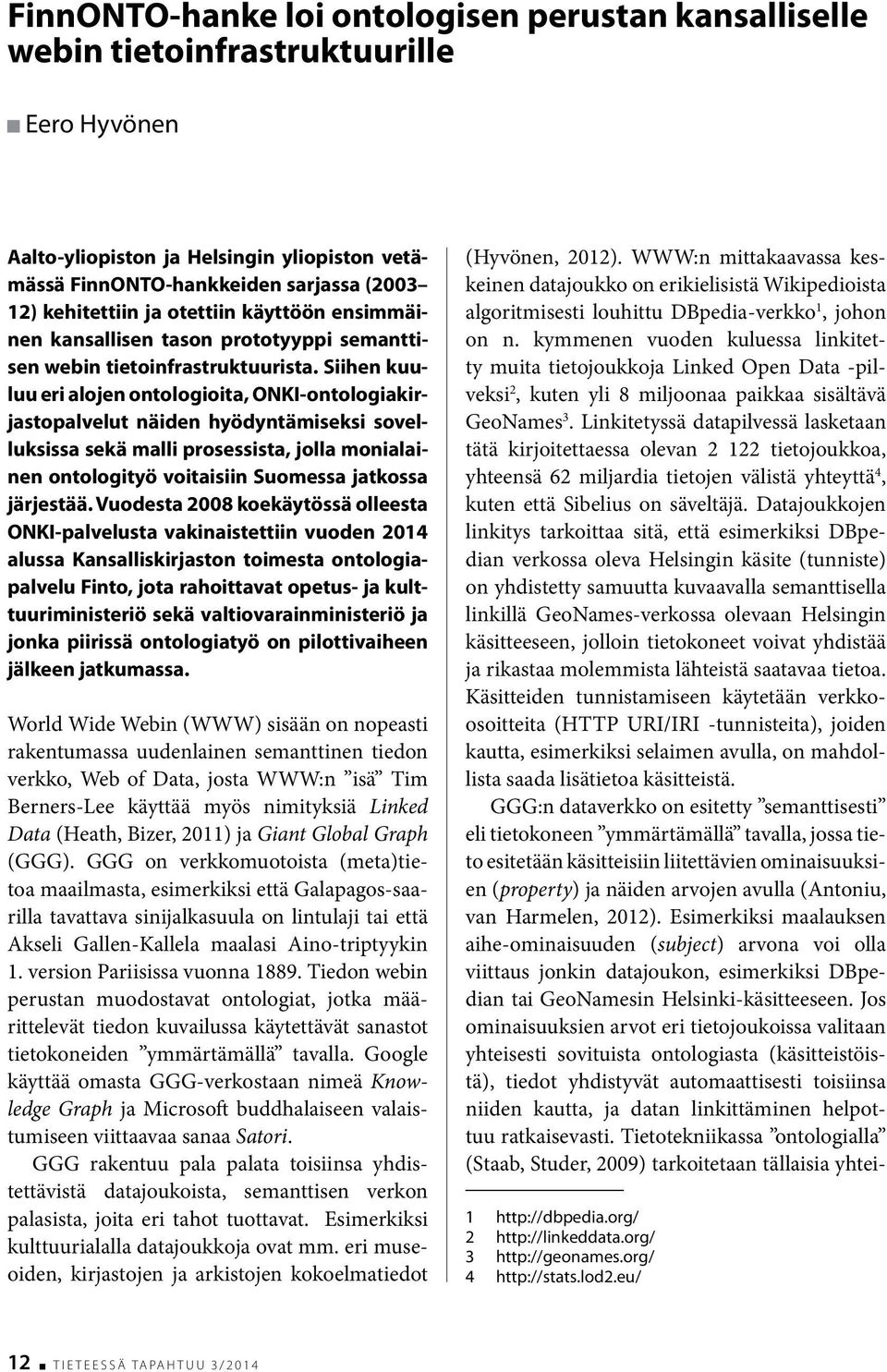 Siihen kuuluu eri alojen ontologioita, ONKI-ontologiakirjastopalvelut näiden hyödyntämiseksi sovelluksissa sekä malli prosessista, jolla monialainen ontologityö voitaisiin Suomessa jatkossa järjestää.