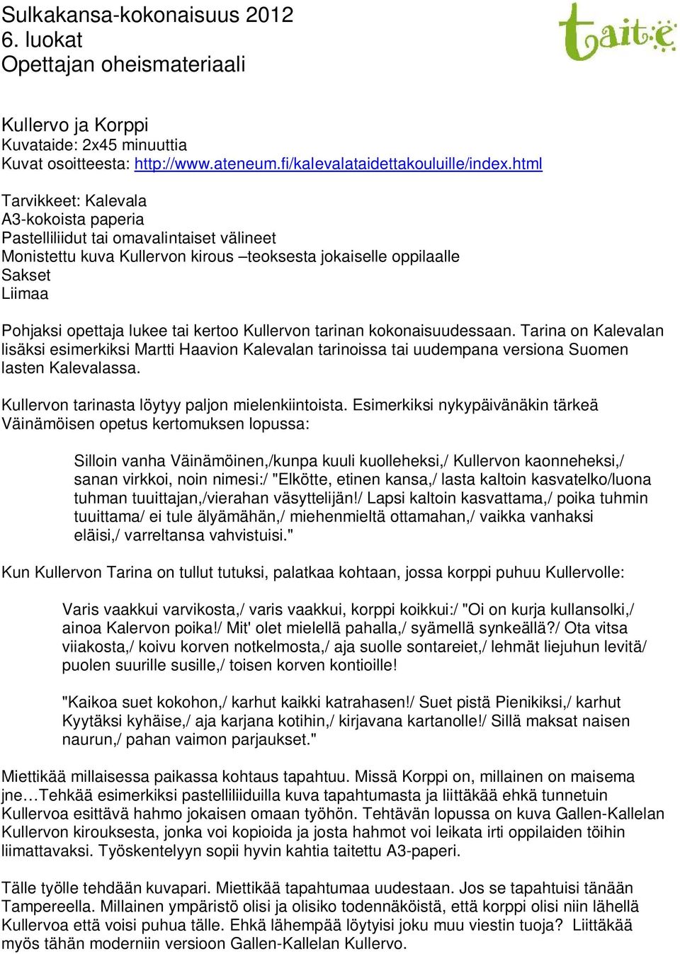 kertoo Kullervon tarinan kokonaisuudessaan. Tarina on Kalevalan lisäksi esimerkiksi Martti Haavion Kalevalan tarinoissa tai uudempana versiona Suomen lasten Kalevalassa.