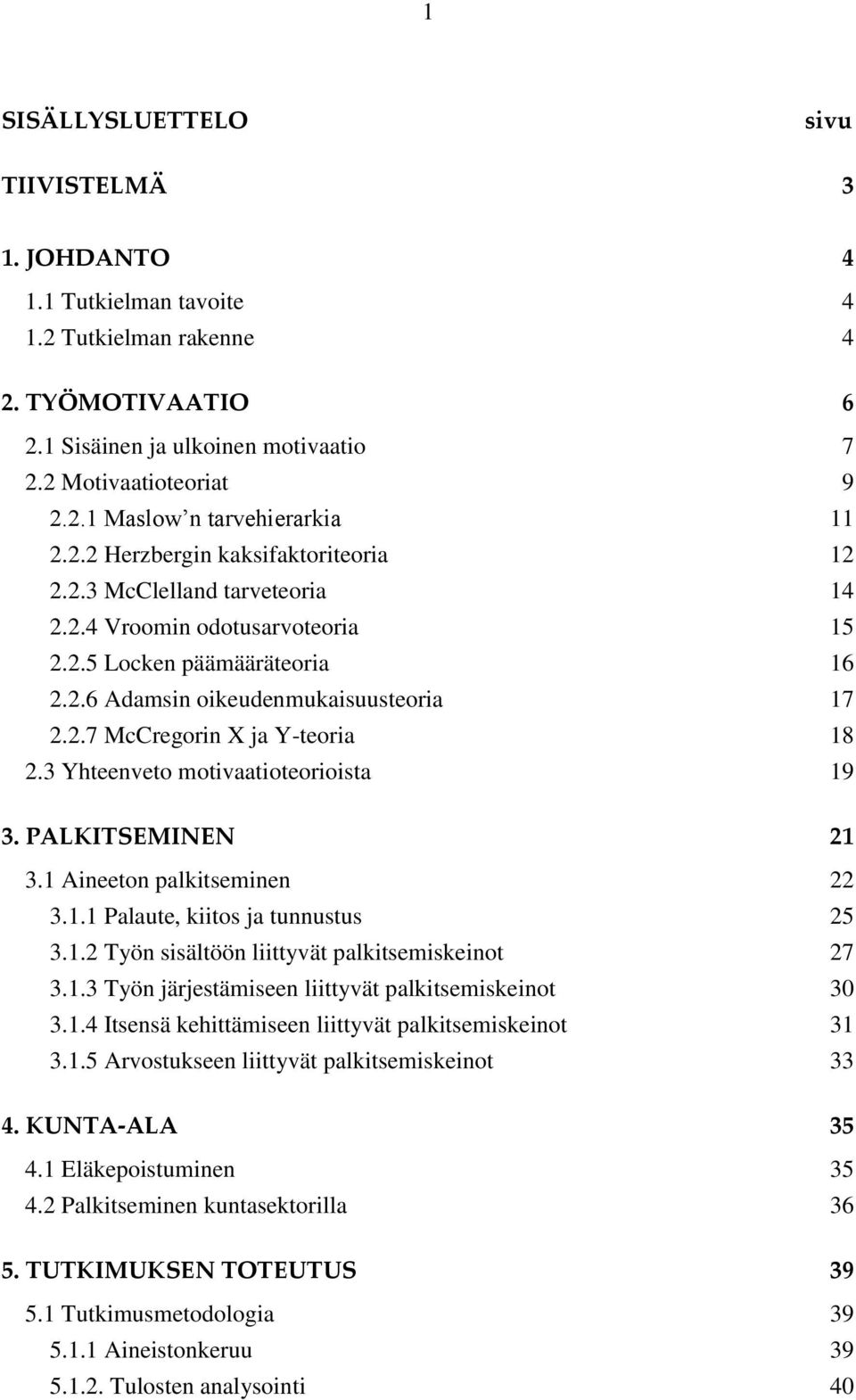 3 Yhteenveto motivaatioteorioista 19 3. PALKITSEMINEN 21 3.1 Aineeton palkitseminen 22 3.1.1 Palaute, kiitos ja tunnustus 25 3.1.2 Työn sisältöön liittyvät palkitsemiskeinot 27 3.1.3 Työn järjestämiseen liittyvät palkitsemiskeinot 30 3.