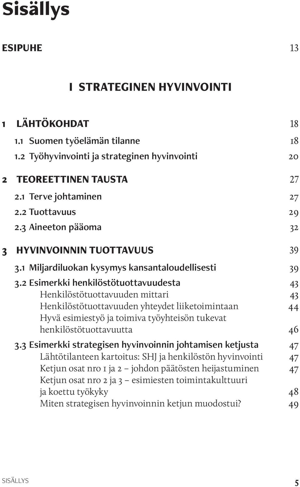 2 Esimerkki henkilöstötuottavuudesta 43 Henkilöstötuottavuuden mittari 43 Henkilöstötuottavuuden yhteydet liiketoimintaan 44 Hyvä esimiestyö ja toimiva työyhteisön tukevat henkilöstötuottavuutta 46 3.