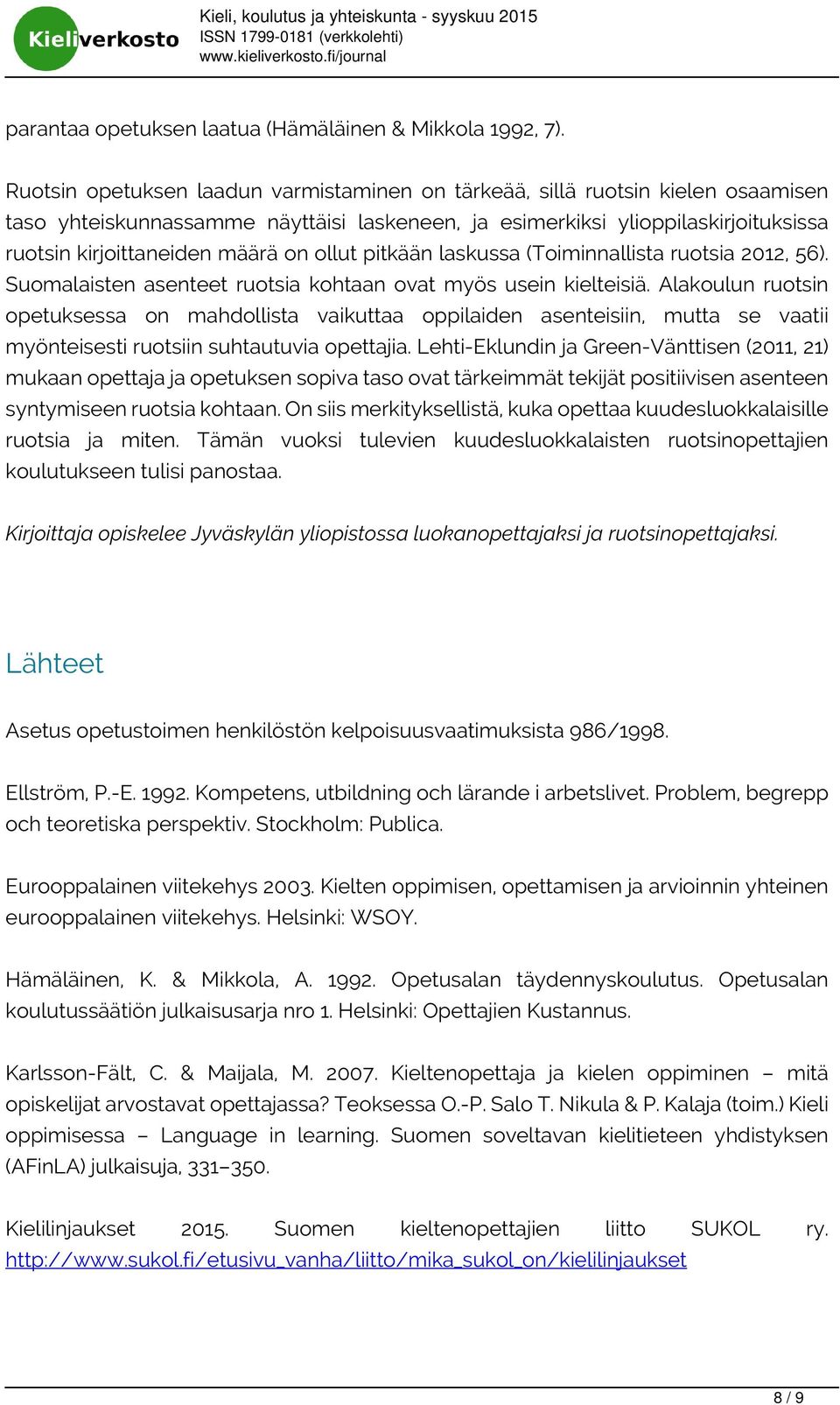 ollut pitkään laskussa (Toiminnallista ruotsia 2012, 56). Suomalaisten asenteet ruotsia kohtaan ovat myös usein kielteisiä.