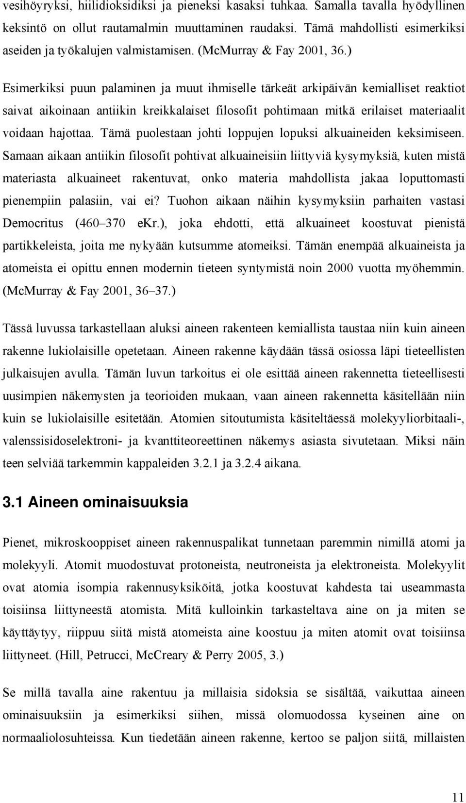 ) Esimerkiksi puun palaminen ja muut ihmiselle tärkeät arkipäivän kemialliset reaktiot saivat aikoinaan antiikin kreikkalaiset filosofit pohtimaan mitkä erilaiset materiaalit voidaan hajottaa.
