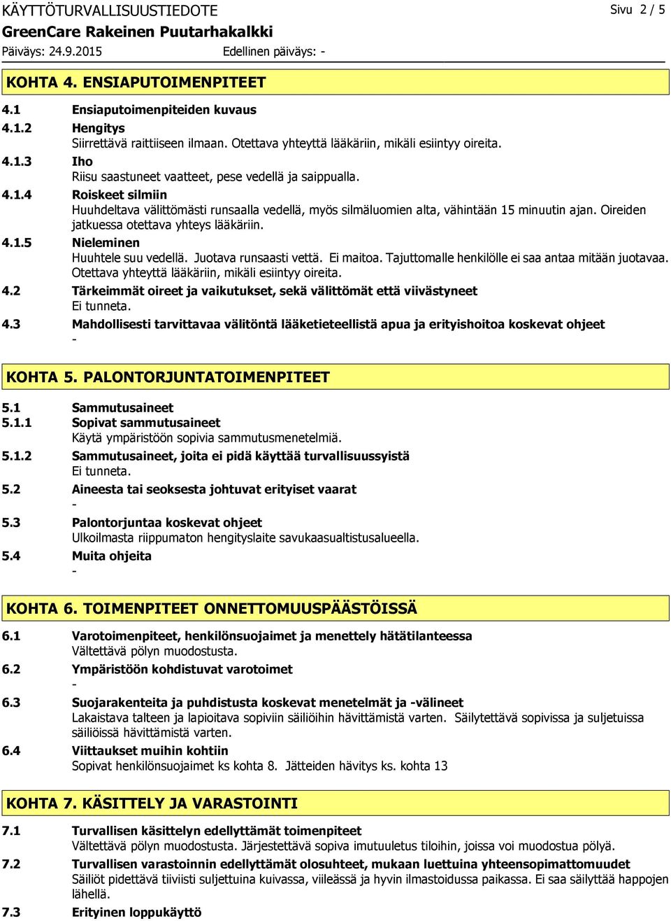 Oireiden jatkuessa otettava yhteys lääkäriin. 4.1.5 Nieleminen Huuhtele suu vedellä. Juotava runsaasti vettä. Ei maitoa. Tajuttomalle henkilölle ei saa antaa mitään juotavaa.