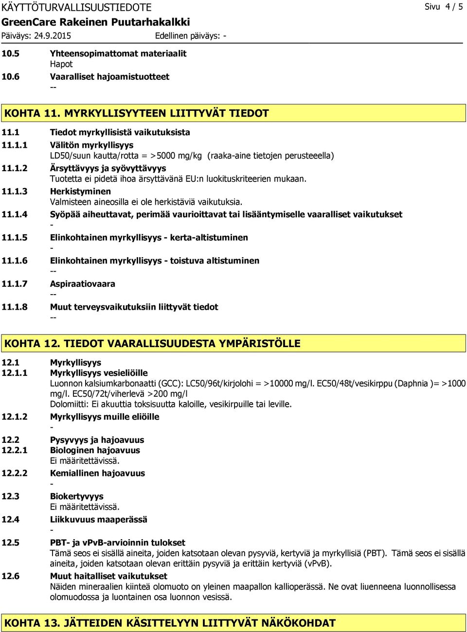 11.1.3 Herkistyminen Valmisteen aineosilla ei ole herkistäviä vaikutuksia. 11.1.4 Syöpää aiheuttavat, perimää vaurioittavat tai lisääntymiselle vaaralliset vaikutukset 11.1.5 Elinkohtainen myrkyllisyys kertaaltistuminen 11.