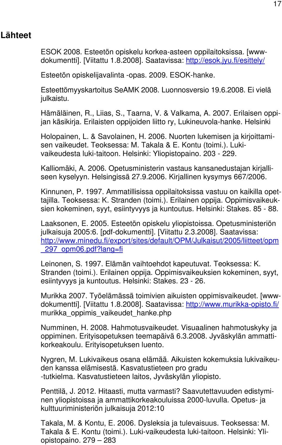 Erilaisten oppijoiden liitto ry, Lukineuvola-hanke. Helsinki Holopainen, L. & Savolainen, H. 2006. Nuorten lukemisen ja kirjoittamisen vaikeudet. Teoksessa: M. Takala & E. Kontu (toimi.).