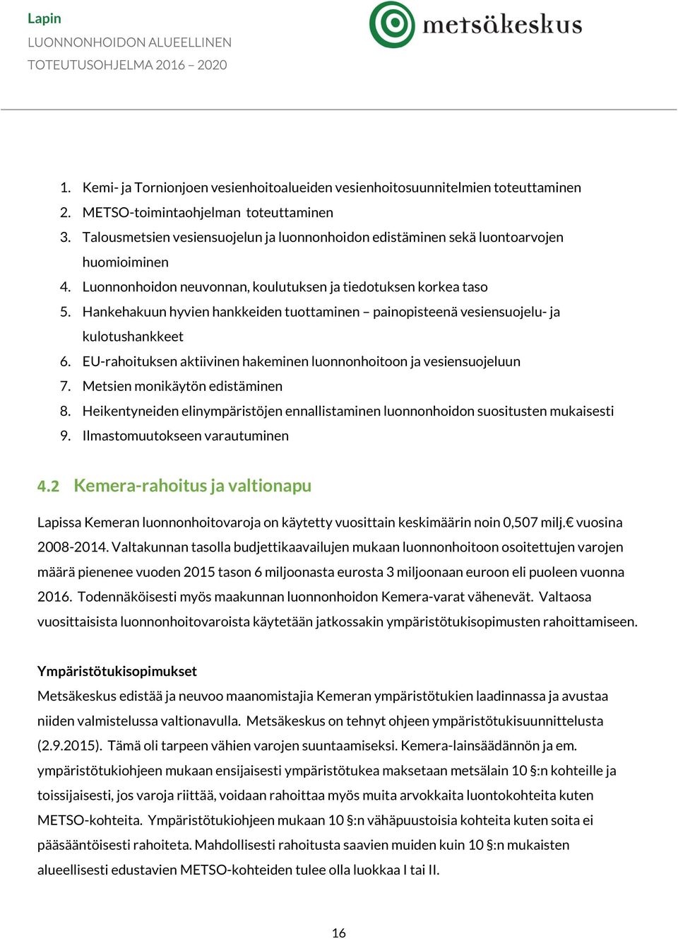 Hankehakuun hyvien hankkeiden tuottaminen painopisteenä vesiensuojelu- ja kulotushankkeet 6. EU-rahoituksen aktiivinen hakeminen luonnonhoitoon ja vesiensuojeluun 7. Metsien monikäytön edistäminen 8.