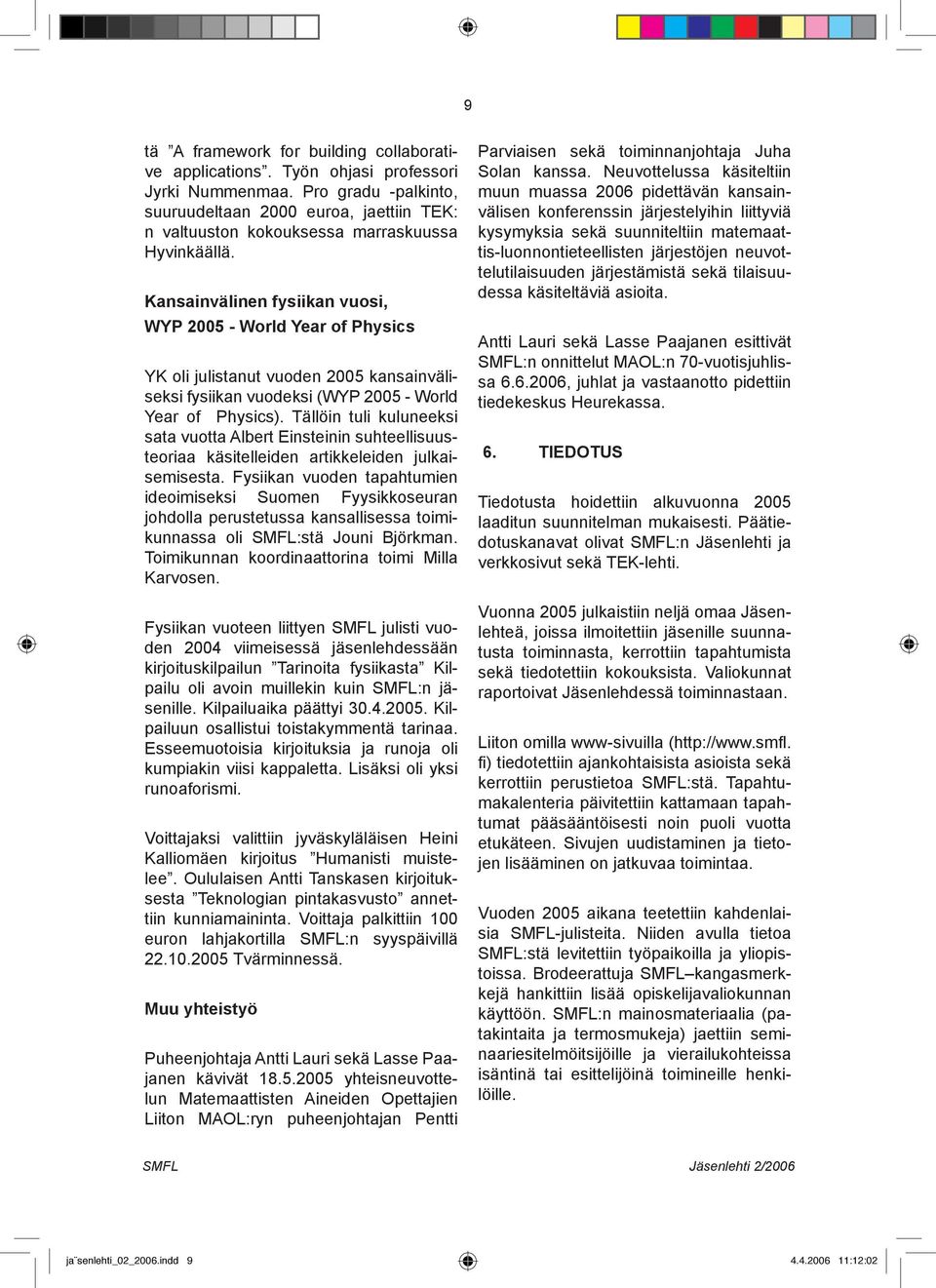 Kansainvälinen fysiikan vuosi, WYP 2005 - World Year of Physics YK oli julistanut vuoden 2005 kansainväliseksi fysiikan vuodeksi (WYP 2005 - World Year of Physics).