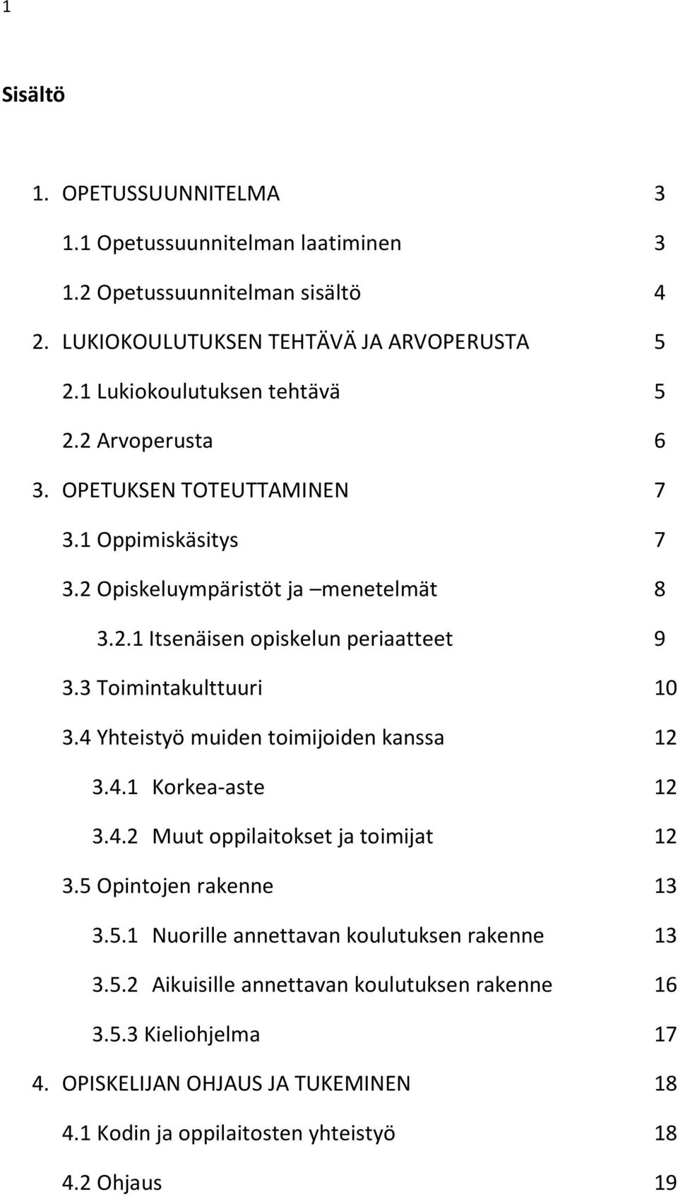 3 Toimintakulttuuri 10 3.4 Yhteistyö muiden toimijoiden kanssa 12 3.4.1 Korkea-aste 12 3.4.2 Muut oppilaitokset ja toimijat 12 3.5 