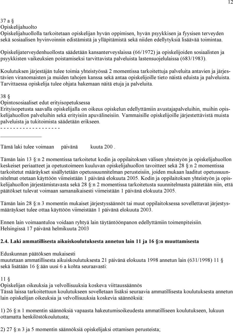 Opiskelijaterveydenhuollosta säädetään kansanterveyslaissa (66/1972) ja opiskelijoiden sosiaalisten ja psyykkisten vaikeuksien poistamiseksi tarvittavista palveluista lastensuojelulaissa (683/1983).