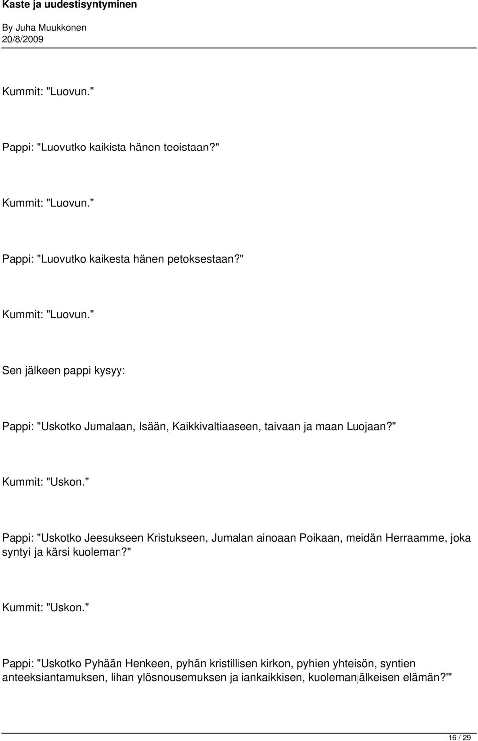 " Sen jälkeen pappi kysyy: Pappi: "Uskotko Jumalaan, Isään, Kaikkivaltiaaseen, taivaan ja maan Luojaan?" Kummit: "Uskon.