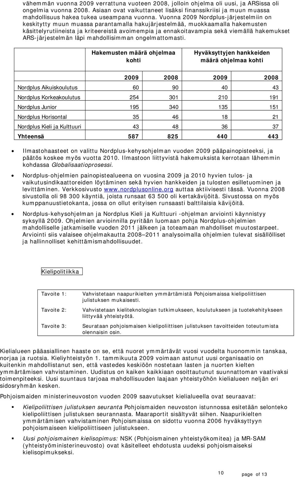 Vunna 2009 Nrdplus-järjestelmiin n keskitytty muun muassa parantamalla hakujärjestelmää, mukkaamalla hakemusten käsittelyrutiineista ja kriteereistä avimempia ja ennakitavampia sekä viemällä
