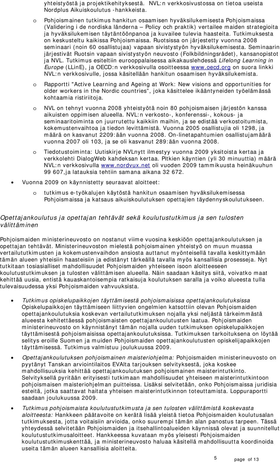 tulevia haasteita. Tutkimuksesta n keskusteltu kaikissa Phjismaissa. Rutsissa n järjestetty vunna 2008 seminaari (nin 60 sallistujaa) vapaan sivistystyön hyväksilukemisesta.