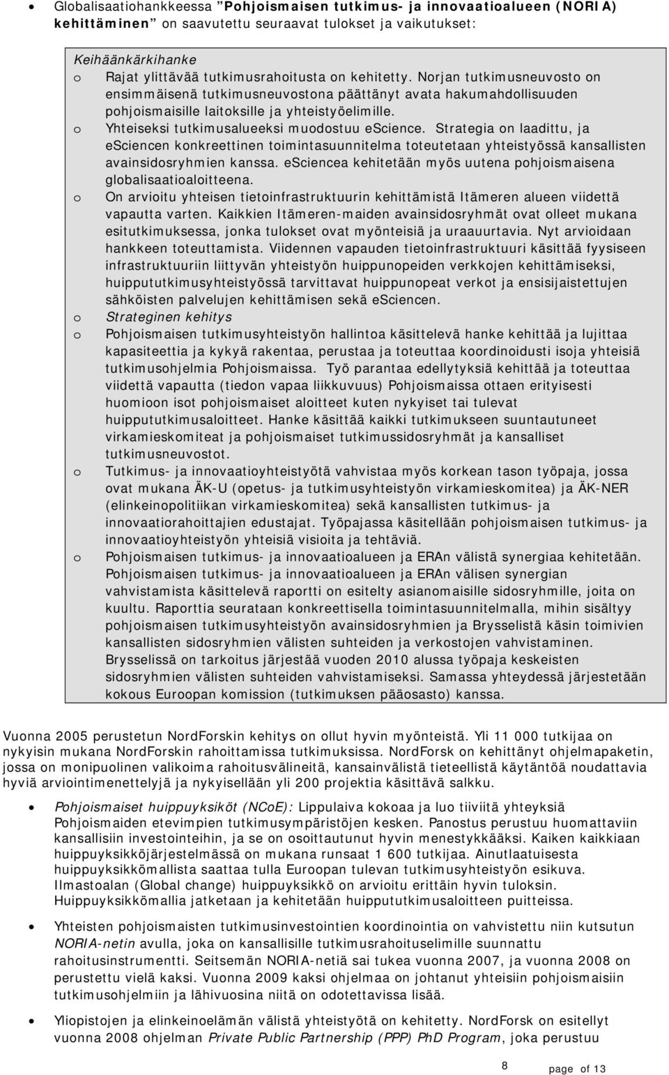 Strategia n laadittu, ja esciencen knkreettinen timintasuunnitelma tteutetaan yhteistyössä kansallisten avainsidsryhmien kanssa. esciencea kehitetään myös uutena phjismaisena glbalisaatialitteena.