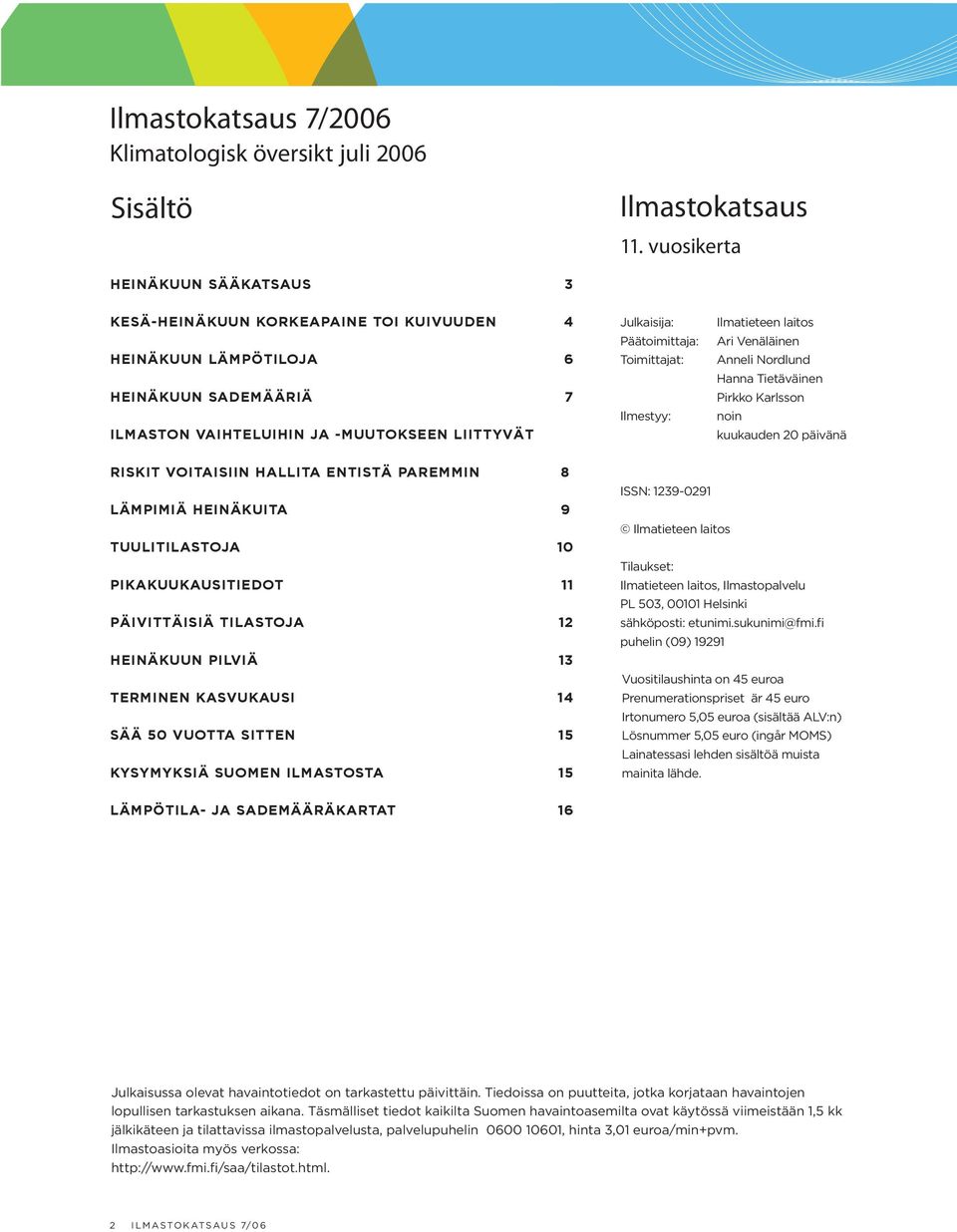 Toimittajat: Ilmestyy: Ilmatieteen laitos Ari Venäläinen Anneli Nordlund Hanna Tietäväinen Pirkko Karlsson noin kuukauden 20 päivänä RISKIT VOITAISIIN HALLITA ENTISTÄ PAREMMIN 8 LÄMPIMIÄ HEINÄKUITA 9