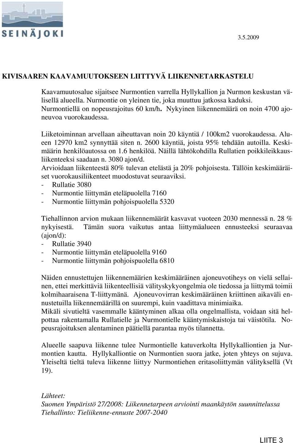 Liiketoiminnan arvellaan aiheuttavan noin 20 käyntiä / 100km2 vuorokaudessa. Alueen 12970 km2 synnyttää siten n. 2600 käyntiä, joista 95% tehdään autoilla. Keskimäärin henkilöautossa on 1.6 henkilöä.