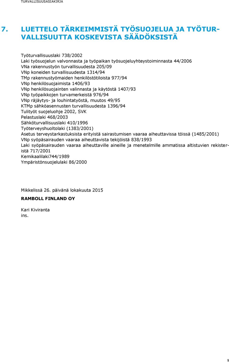1407/93 VNp työpaikkojen turvamerkeistä 976/94 VNp räjäytys- ja louhintatyöstä, muutos 49/95 KTMp sähköasennusten turvallisuudesta 1396/94 Tulityöt suojeluohje 2002, SVK Pelastuslaki 468/2003