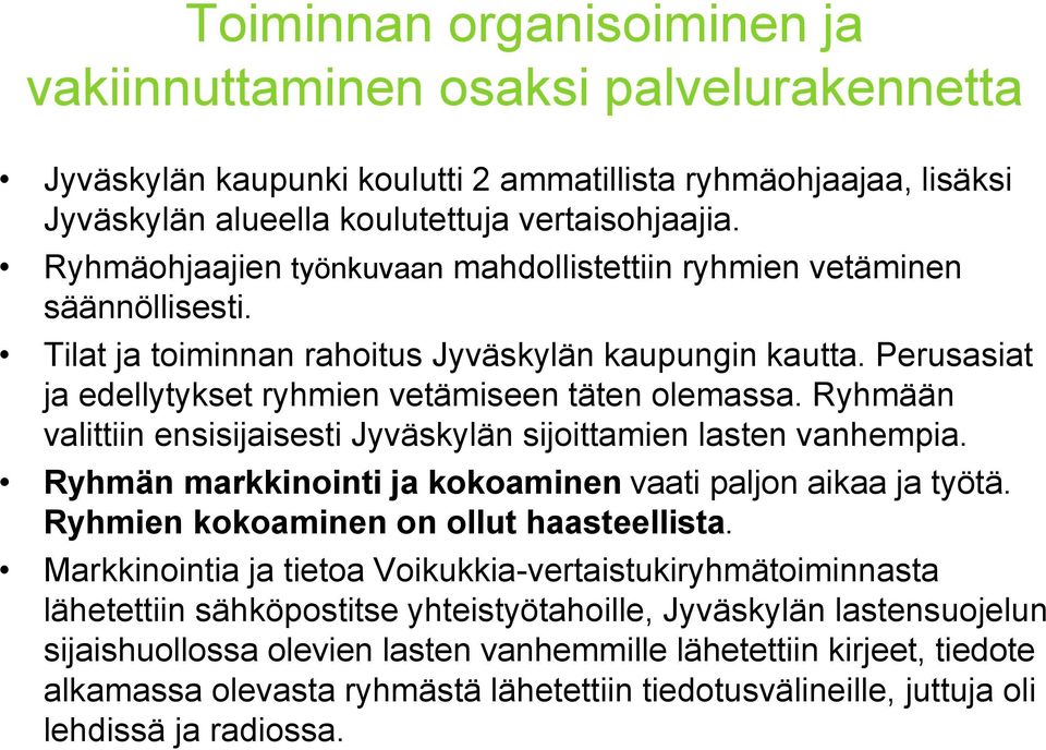 Ryhmään valittiin ensisijaisesti Jyväskylän sijoittamien lasten vanhempia. Ryhmän markkinointi ja kokoaminen vaati paljon aikaa ja työtä. Ryhmien kokoaminen on ollut haasteellista.