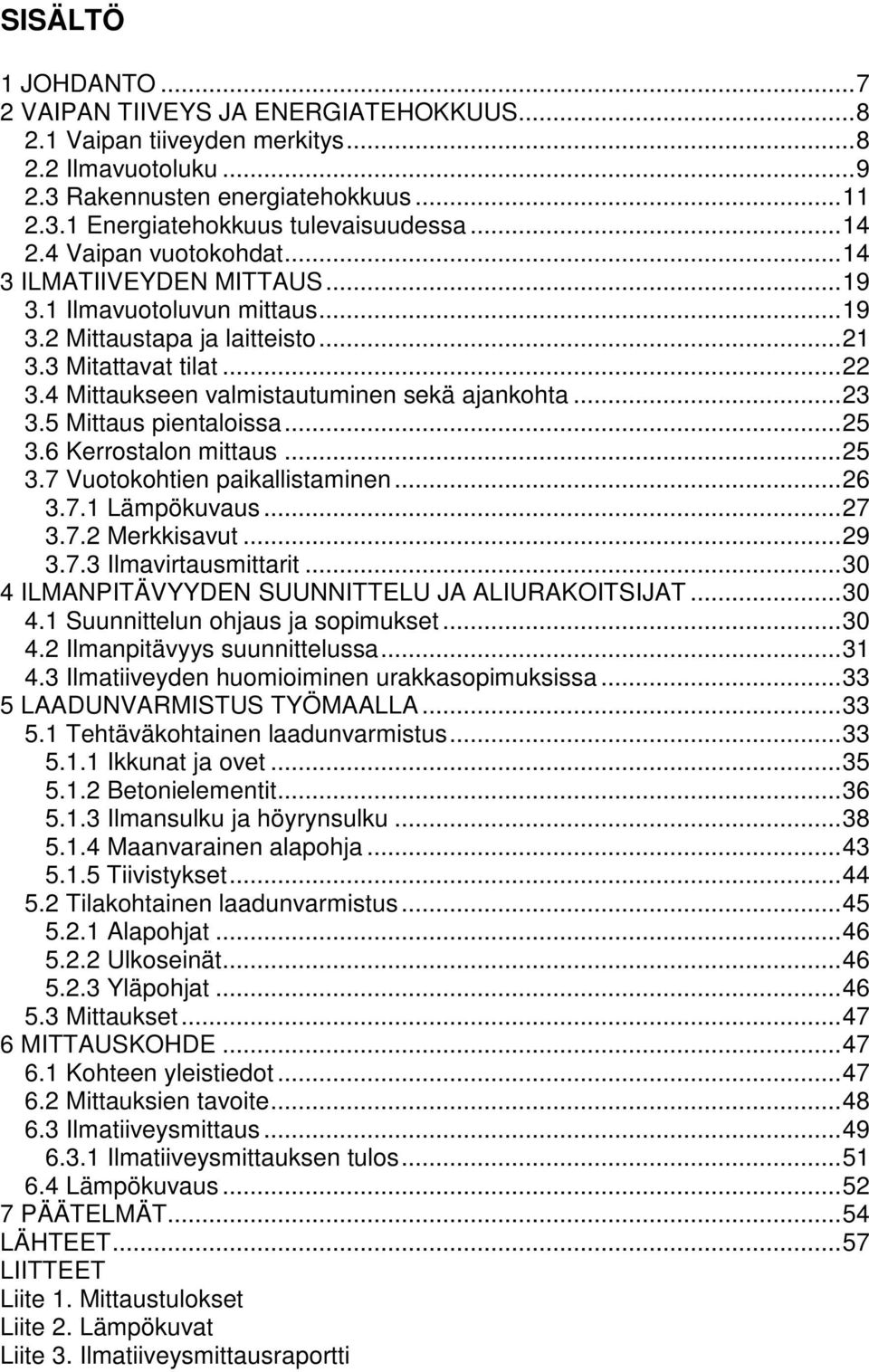 4 Mittaukseen valmistautuminen sekä ajankohta... 23 3.5 Mittaus pientaloissa... 25 3.6 Kerrostalon mittaus... 25 3.7 Vuotokohtien paikallistaminen... 26 3.7.1 Lämpökuvaus... 27 3.7.2 Merkkisavut.