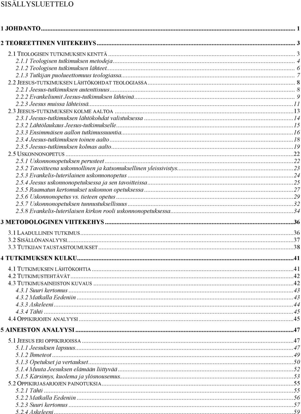 3 JEESUS TUTKIMUKSEN KOLME AALTOA...13 2.3.1 Jeesus tutkimuksen lähtökohdat valistuksessa...14 2.3.2 Lähtölaukaus Jeesus tutkimukselle...15 2.3.3 Ensimmäisen aallon tutkimussuuntia...16 2.3.4 Jeesus tutkimuksen toinen aalto.