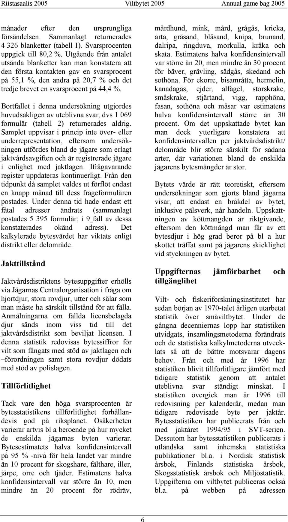 Bortfallet i denna undersökning utgjordes huvudsakligen av uteblivna svar, dvs 1 069 formulär (tabell 2) returnerades aldrig.