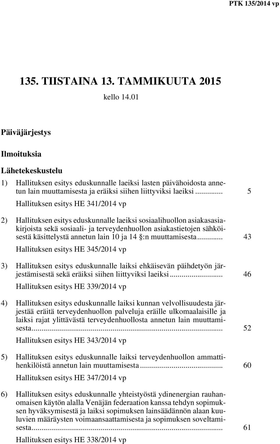 .. 5 Hallituksen esitys HE 341/2014 vp 2) Hallituksen esitys eduskunnalle laeiksi sosiaalihuollon asiakasasiakirjoista sekä sosiaali- ja terveydenhuollon asiakastietojen sähköisestä käsittelystä