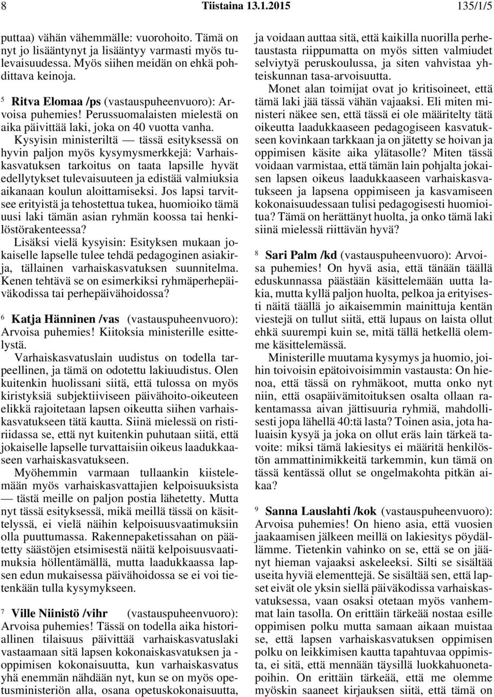 Kysyisin ministeriltä tässä esityksessä on hyvin paljon myös kysymysmerkkejä: Varhaiskasvatuksen tarkoitus on taata lapsille hyvät edellytykset tulevaisuuteen ja edistää valmiuksia aikanaan koulun