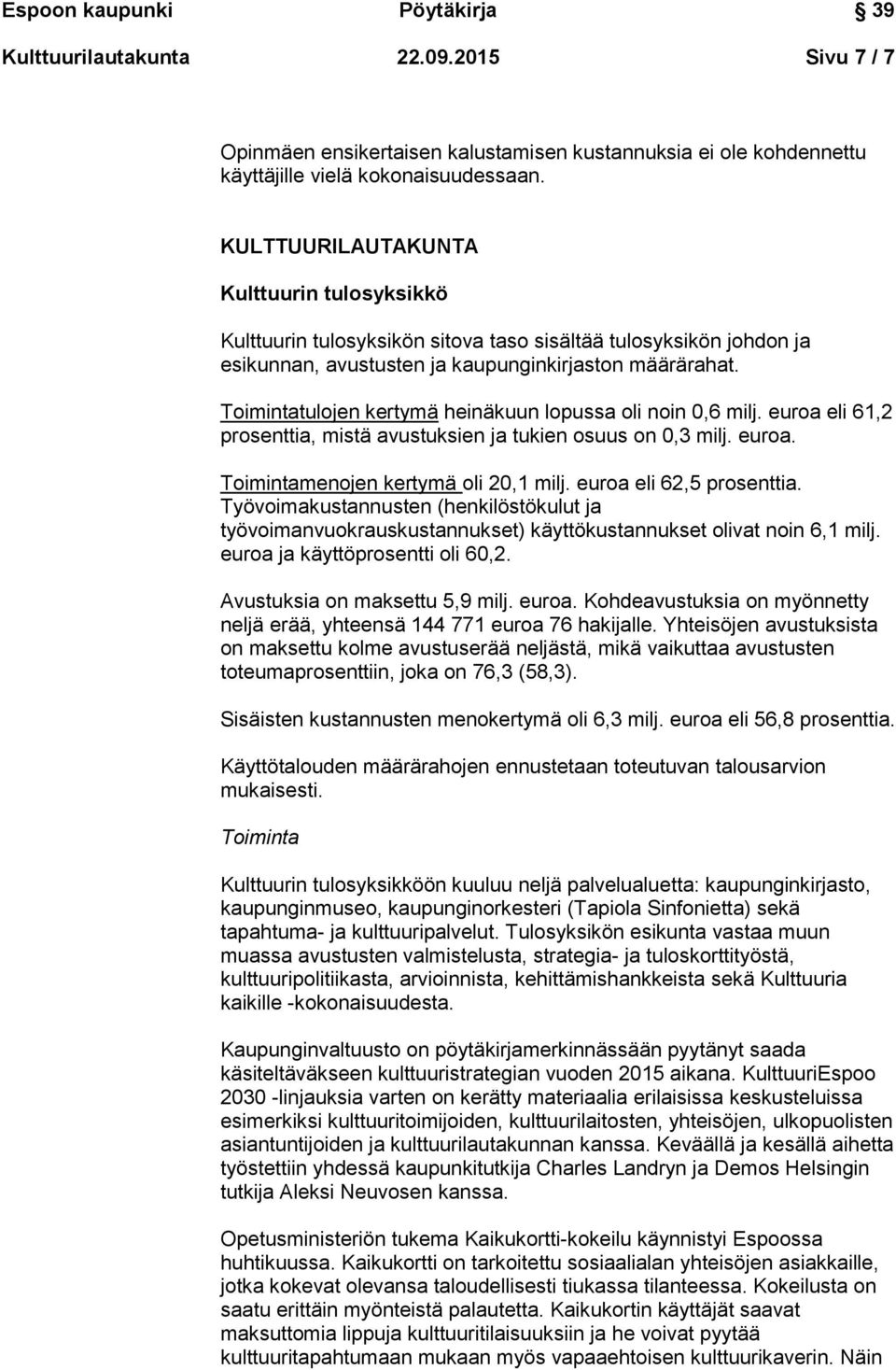 Toimintatulojen kertymä heinäkuun lopussa oli noin 0,6 milj. euroa eli 61,2 prosenttia, mistä avustuksien ja tukien osuus on 0,3 milj. euroa. Toimintamenojen kertymä oli 20,1 milj.