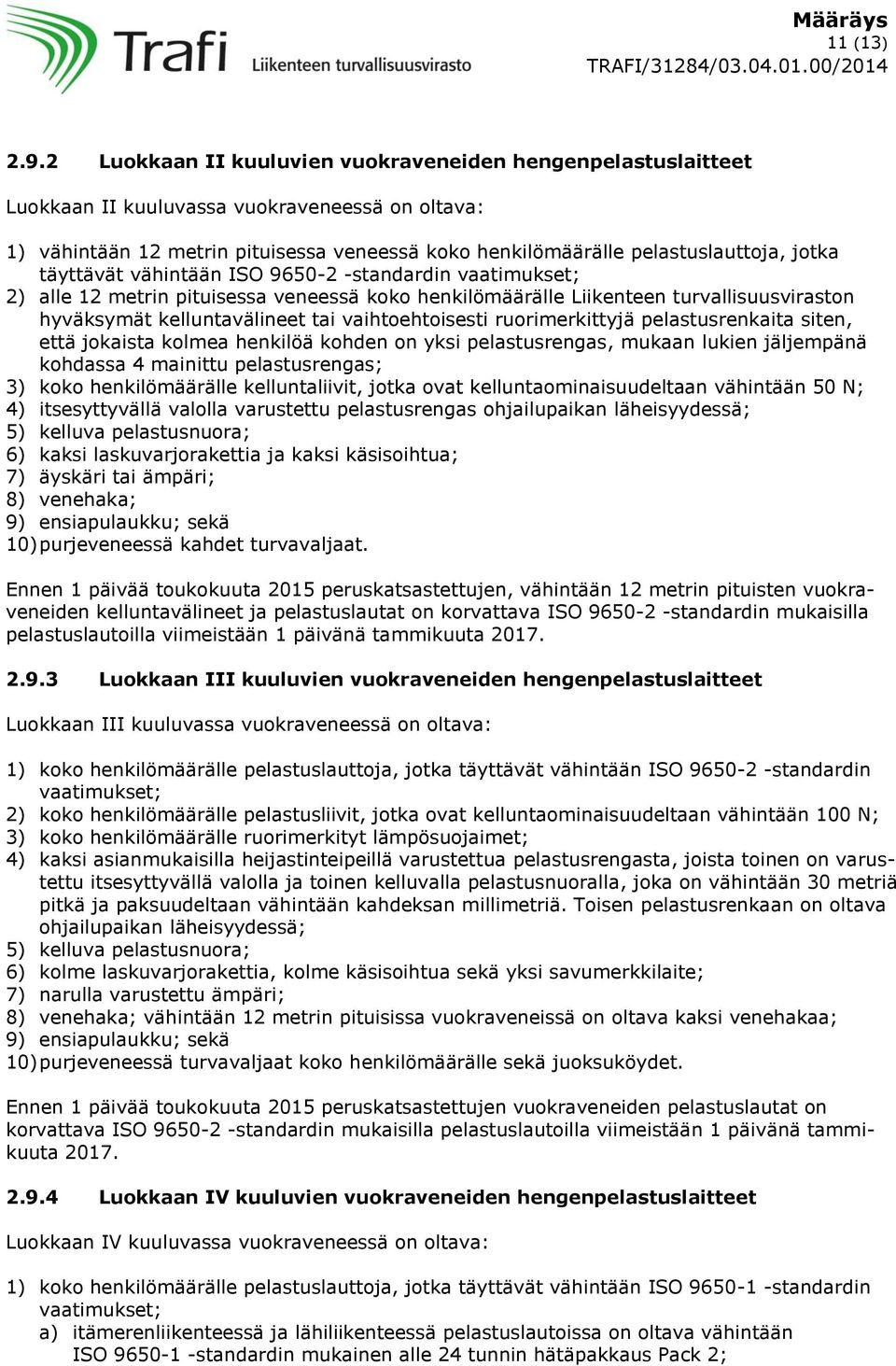 täyttävät vähintään ISO 9650-2 -standardin vaatimukset; 2) alle 12 metrin pituisessa veneessä koko henkilömäärälle Liikenteen turvallisuusviraston hyväksymät kelluntavälineet tai vaihtoehtoisesti