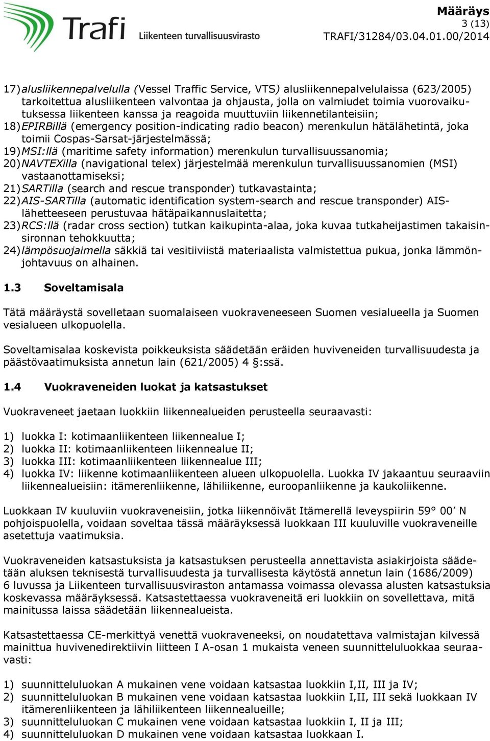 MSI:llä (maritime safety information) merenkulun turvallisuussanomia; 20) NAVTEXilla (navigational telex) järjestelmää merenkulun turvallisuussanomien (MSI) vastaanottamiseksi; 21) SARTilla (search