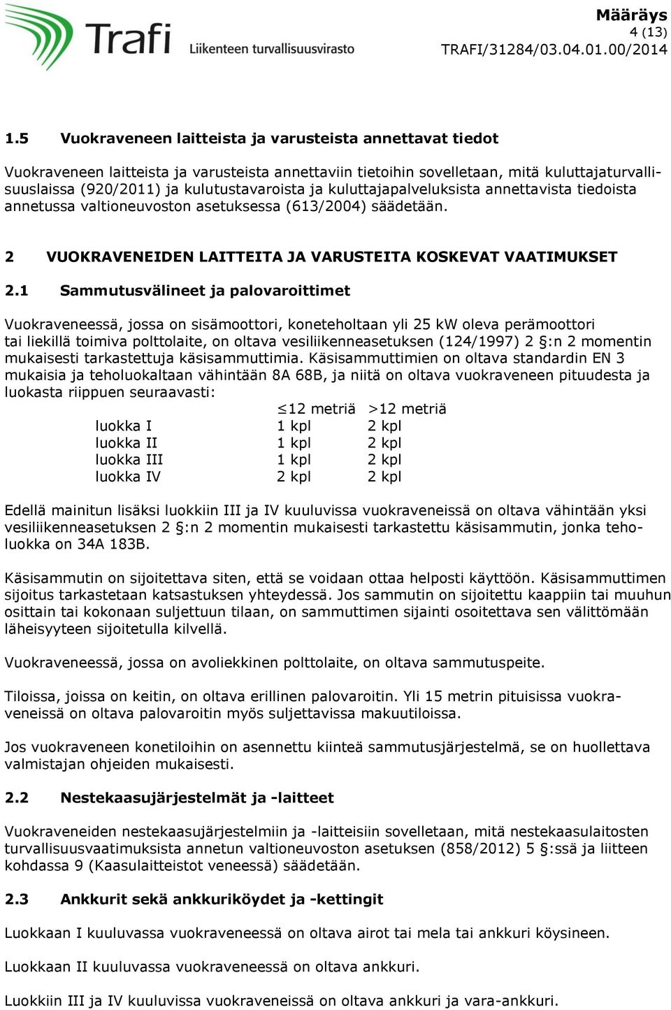 ja kuluttajapalveluksista annettavista tiedoista annetussa valtioneuvoston asetuksessa (613/2004) säädetään. 2 VUOKRAVENEIDEN LAITTEITA JA VARUSTEITA KOSKEVAT VAATIMUKSET 2.