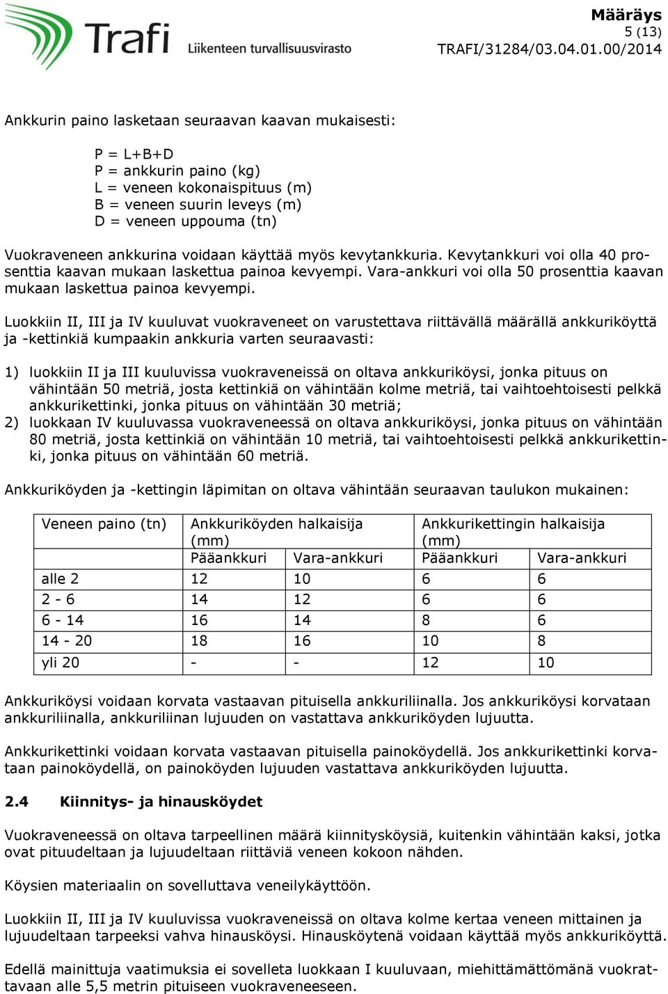 Luokkiin II, III ja IV kuuluvat vuokraveneet on varustettava riittävällä määrällä ankkuriköyttä ja -kettinkiä kumpaakin ankkuria varten seuraavasti: 1) luokkiin II ja III kuuluvissa vuokraveneissä on