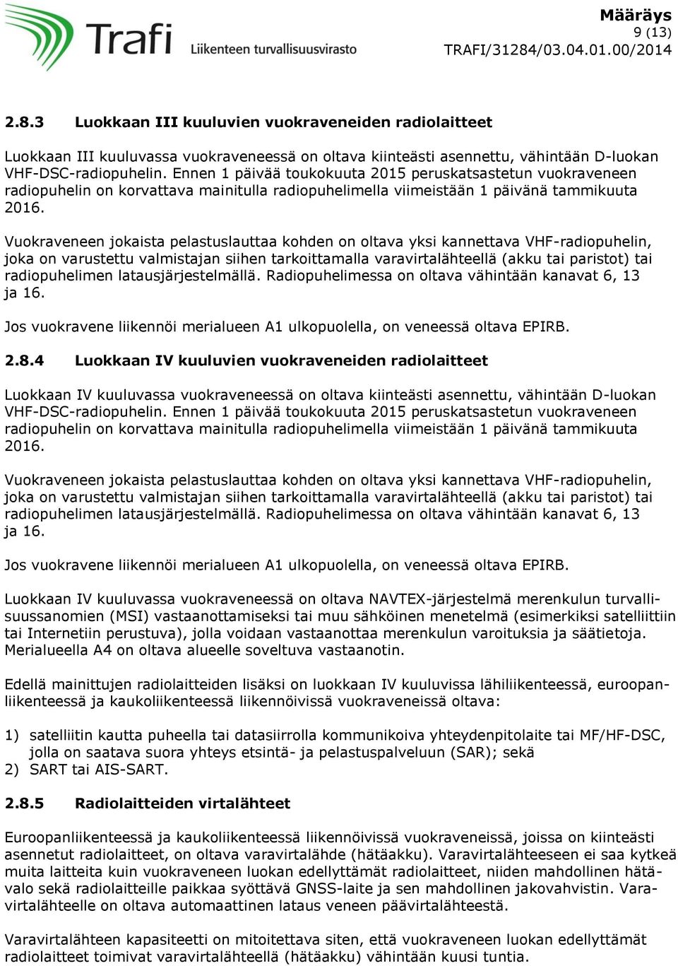 Vuokraveneen jokaista pelastuslauttaa kohden on oltava yksi kannettava VHF-radiopuhelin, joka on varustettu valmistajan siihen tarkoittamalla varavirtalähteellä (akku tai paristot) tai radiopuhelimen