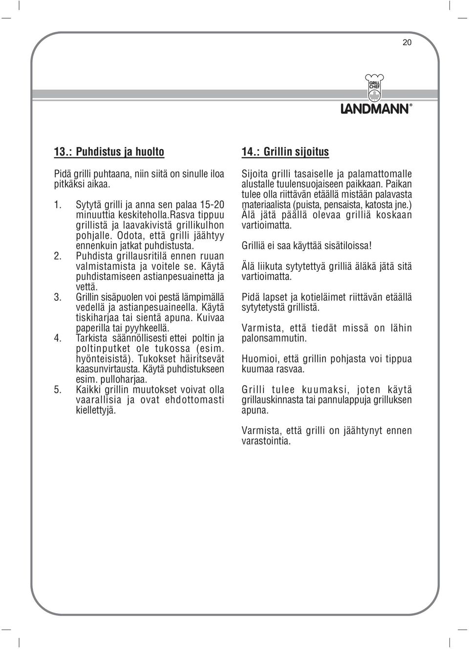 Käytä puhdistamiseen astianpesuainetta ja vettä. 3. Grillin sisäpuolen voi pestä lämpimällä vedellä ja astianpesuaineella. Käytä tiskiharjaa tai sientä apuna. Kuivaa paperilla tai pyyhkeellä. 4.