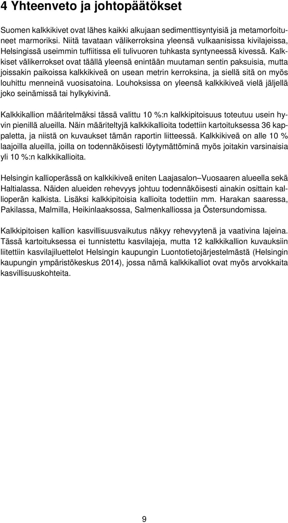 Kalkkiset välikerrokset ovat täällä yleensä enintään muutaman sentin paksuisia, mutta joissakin paikoissa kalkkikiveä on usean metrin kerroksina, ja siellä sitä on myös louhittu menneinä vuosisatoina.