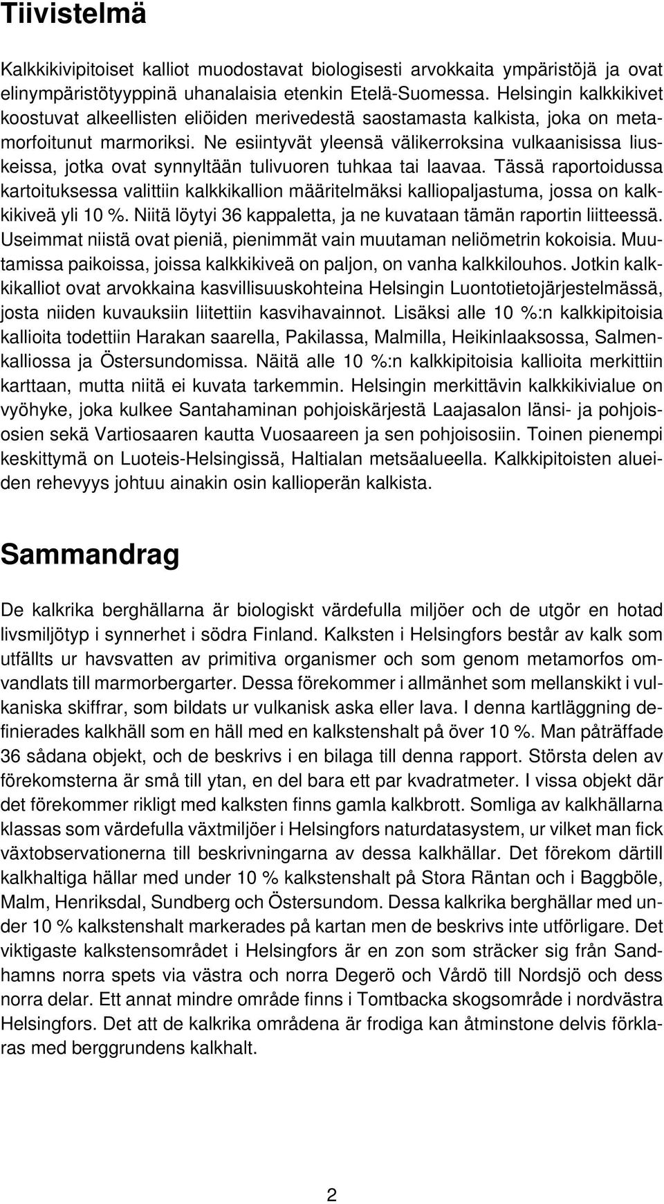 Ne esiintyvät yleensä välikerroksina vulkaanisissa liuskeissa, jotka ovat synnyltään tulivuoren tuhkaa tai laavaa.