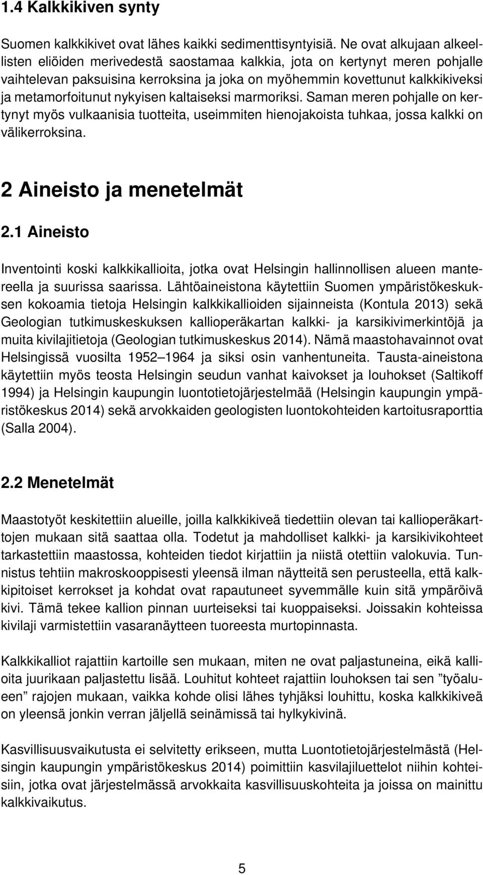 metamorfoitunut nykyisen kaltaiseksi marmoriksi. Saman meren pohjalle on kertynyt myös vulkaanisia tuotteita, useimmiten hienojakoista tuhkaa, jossa kalkki on välikerroksina.