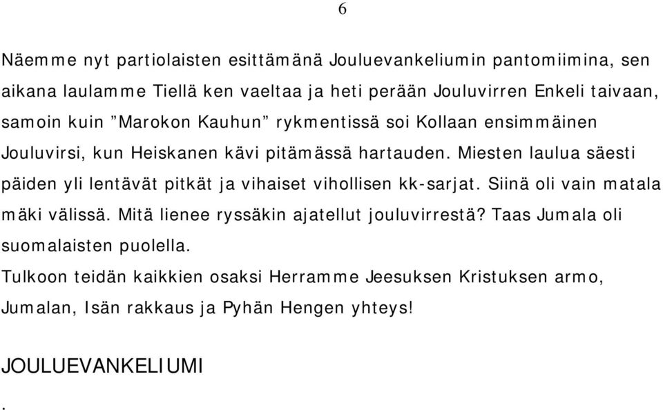 Miesten laulua säesti päiden yli lentävät pitkät ja vihaiset vihollisen kk-sarjat. Siinä oli vain matala mäki välissä.
