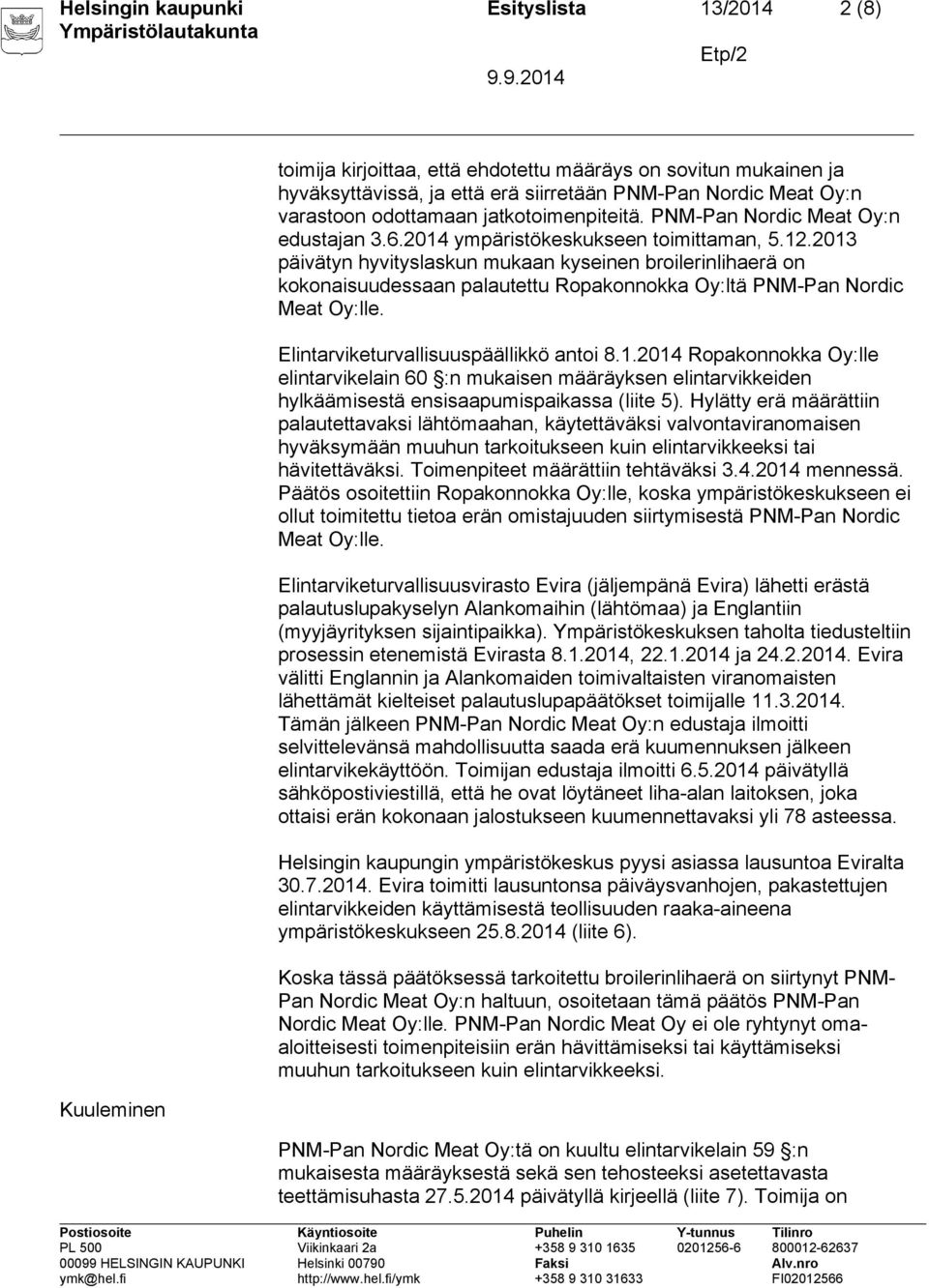 2013 päivätyn hyvityslaskun mukaan kyseinen broilerinlihaerä on kokonaisuudessaan palautettu Ropakonnokka Oy:ltä PNM-Pan Nordic Meat Oy:lle. Elintarviketurvallisuuspäällikkö antoi 8.1.2014 Ropakonnokka Oy:lle elintarvikelain 60 :n mukaisen määräyksen elintarvikkeiden hylkäämisestä ensisaapumispaikassa (liite 5).