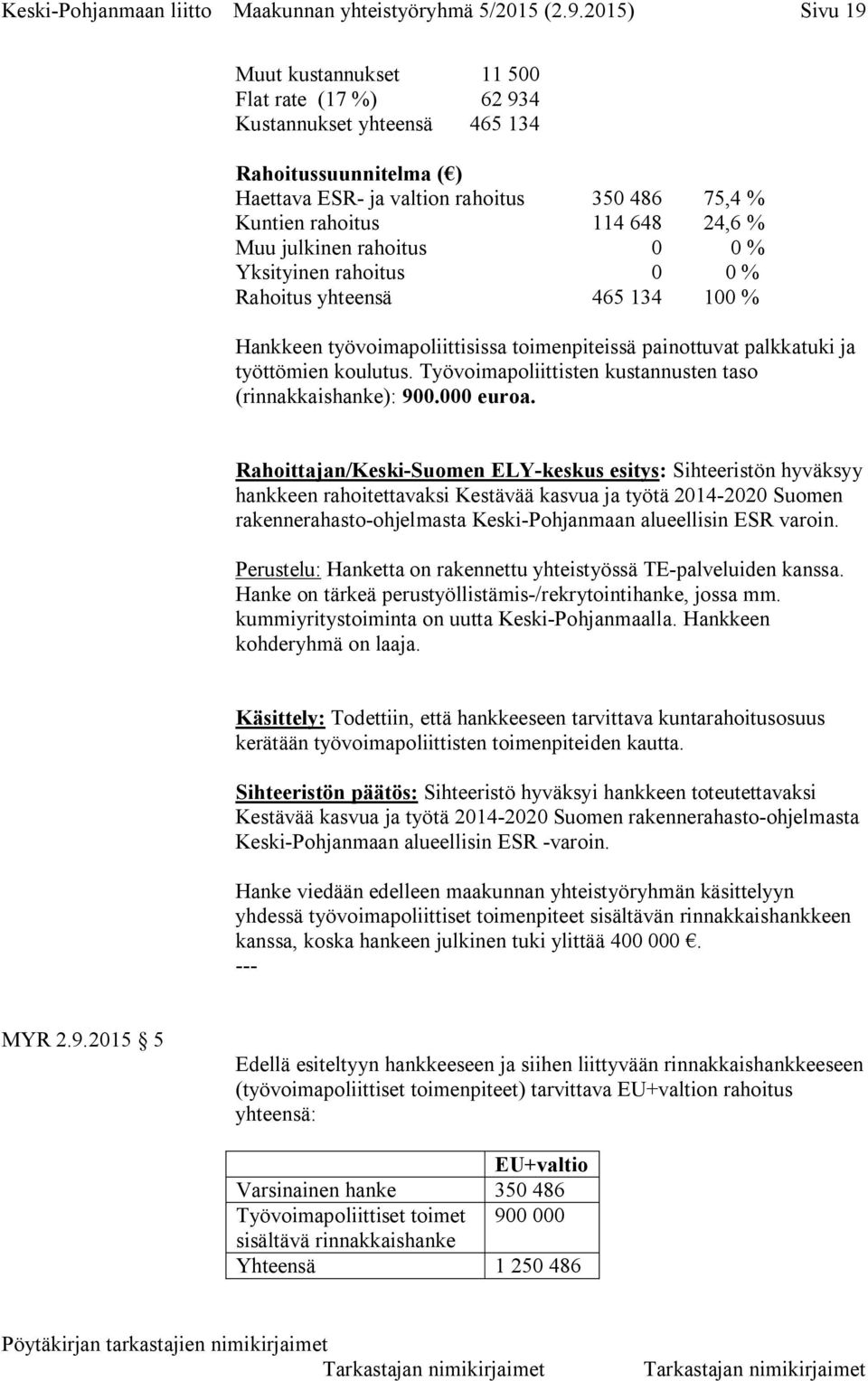 Muu julkinen rahoitus 0 0 % Yksityinen rahoitus 0 0 % Rahoitus yhteensä 465 134 100 % Hankkeen työvoimapoliittisissa toimenpiteissä painottuvat palkkatuki ja työttömien koulutus.