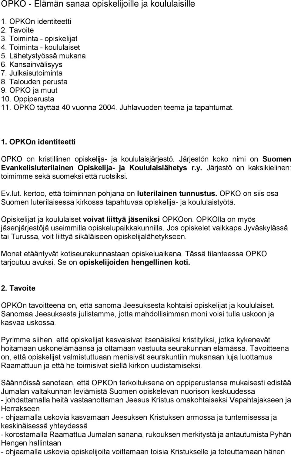 Järjestön koko nimi on Suomen Evankelisluterilainen Opiskelija- ja Koululaislähetys r.y. Järjestö on kaksikielinen: toimimme sekä suomeksi että ruotsiksi. Ev.lut. kertoo, että toiminnan pohjana on luterilainen tunnustus.