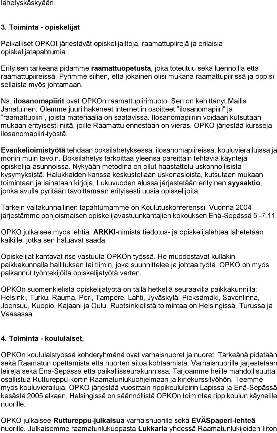 ilosanomapiirit ovat OPKOn raamattupiirimuoto. Sen on kehittänyt Mailis Janatuinen. Olemme juuri hakeneet internetiin osoitteet ilosanomapiiri ja raamattupiiri, joista materiaalia on saatavissa.