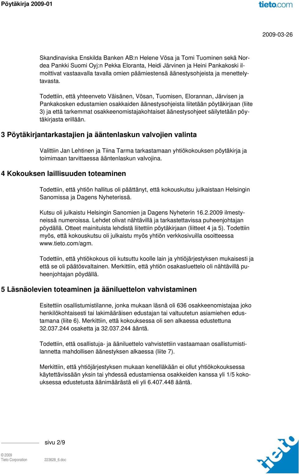 Todettiin, että yhteenveto Väisänen, Vösan, Tuomisen, Elorannan, Järvisen ja Pankakosken edustamien osakkaiden äänestysohjeista liitetään pöytäkirjaan (liite 3) ja että tarkemmat