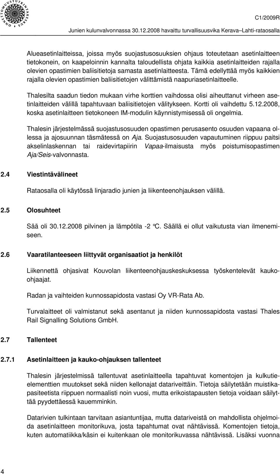 Thalesilta saadun tiedon mukaan virhe korttien vaihdossa olisi aiheuttanut virheen asetinlaitteiden välillä tapahtuvaan baliisitietojen välitykseen. Kortti oli vaihdettu 5.12.