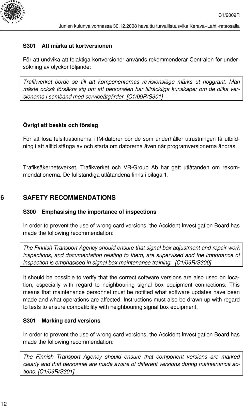 [C1/09R/S301] Övrigt att beakta och förslag För att lösa felsituationerna i IM-datorer bör de som underhåller utrustningen få utbildning i att alltid stänga av och starta om datorerna även när