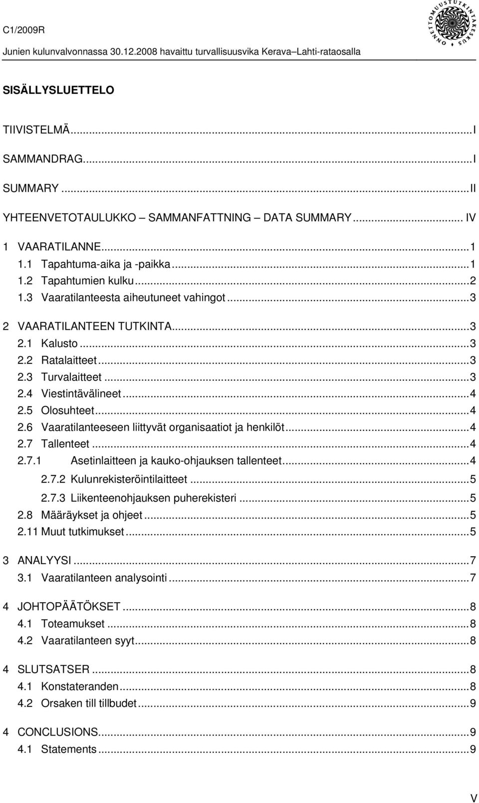5 Olosuhteet...4 2.6 Vaaratilanteeseen liittyvät organisaatiot ja henkilöt...4 2.7 Tallenteet...4 2.7.1 Asetinlaitteen ja kauko-ohjauksen tallenteet...4 2.7.2 Kulunrekisteröintilaitteet...5 2.7.3 Liikenteenohjauksen puherekisteri.