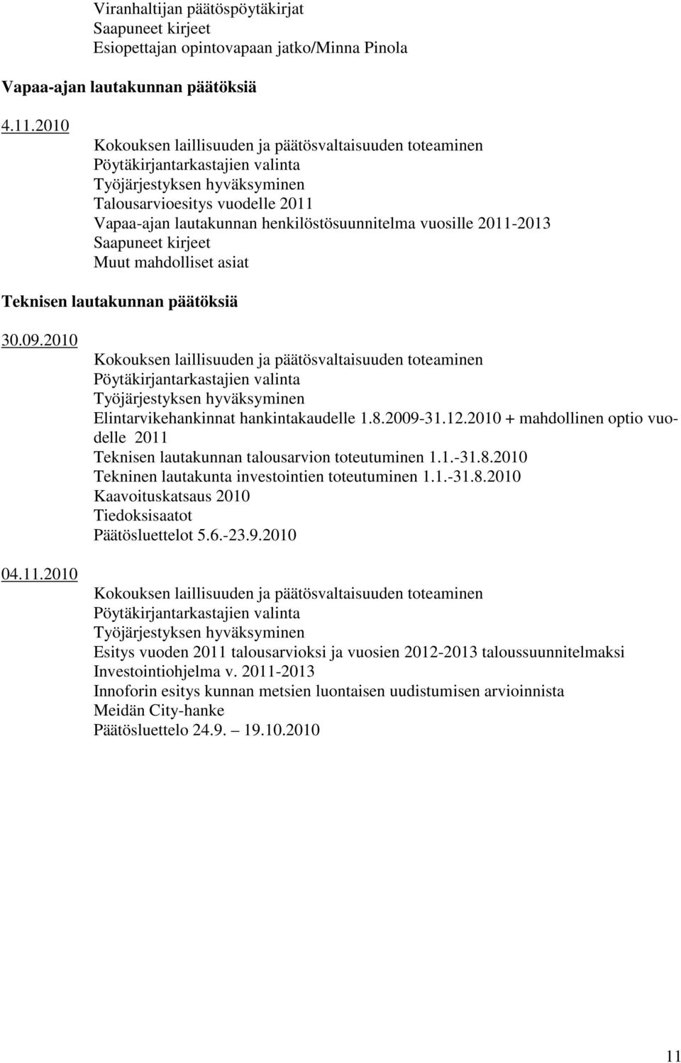 vuosille 2011-2013 Saapuneet kirjeet Muut mahdolliset asiat Teknisen lautakunnan päätöksiä 30.09.2010 04.11.2010 Kokouksen laillisuuden ja päätösvaltaisuuden toteaminen Pöytäkirjantarkastajien valinta Työjärjestyksen hyväksyminen Elintarvikehankinnat hankintakaudelle 1.