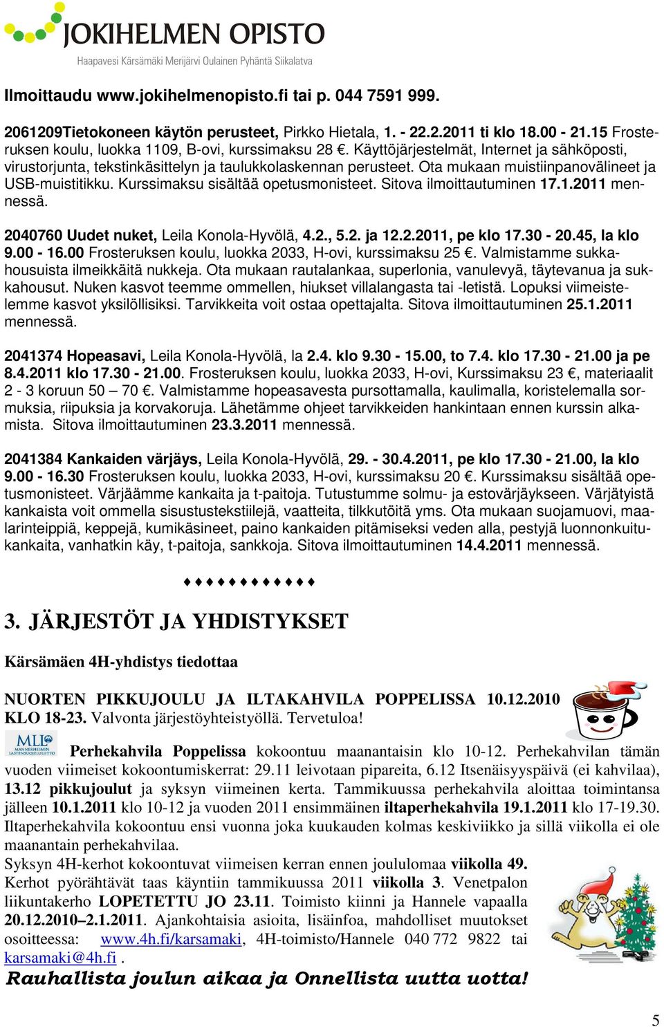 Sitova ilmoittautuminen 17.1.2011 mennessä. 2040760 Uudet nuket, Leila Konola-Hyvölä, 4.2., 5.2. ja 12.2.2011, pe klo 17.30-20.45, la klo 9.00-16.